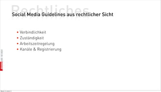 Rechtliches
                          Social Media Guidelines aus rechtlicher Sicht


                            • Verbindlichkeit
                            • Zuständigkeit
                            • Arbeitszeitregelung
                            • Kanäle  Registrierung




Mittwoch, 18. Jänner 12
 