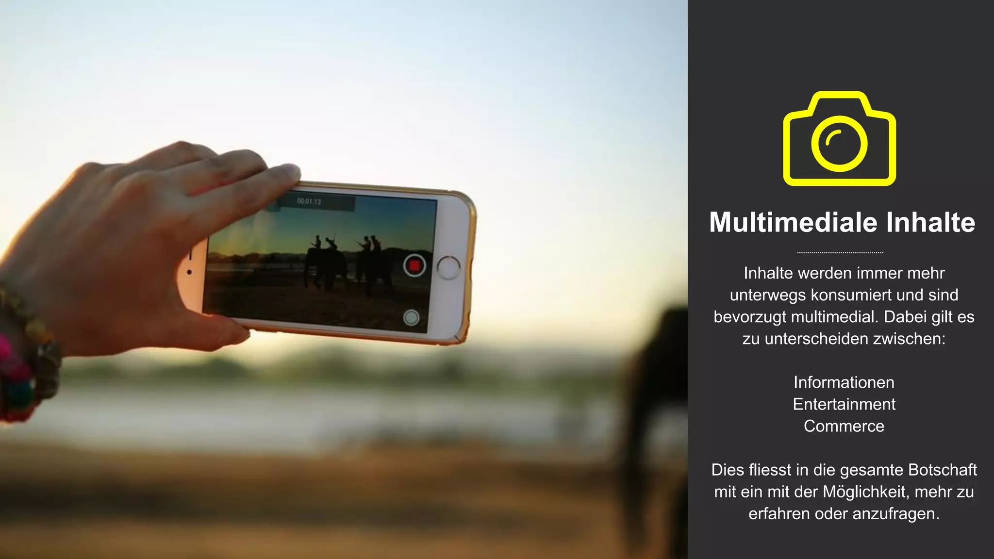 Multimediale Inhalte
Inhalte werden immer mehr
unterwegs konsumiert und sind
bevorzugt multimedial. Dabei gilt es
zu unterscheiden zwischen:
Informationen
Entertainment
Commerce
Dies fliesst in die gesamte Botschaft
mit ein mit der Möglichkeit, mehr zu
erfahren oder anzufragen.
 