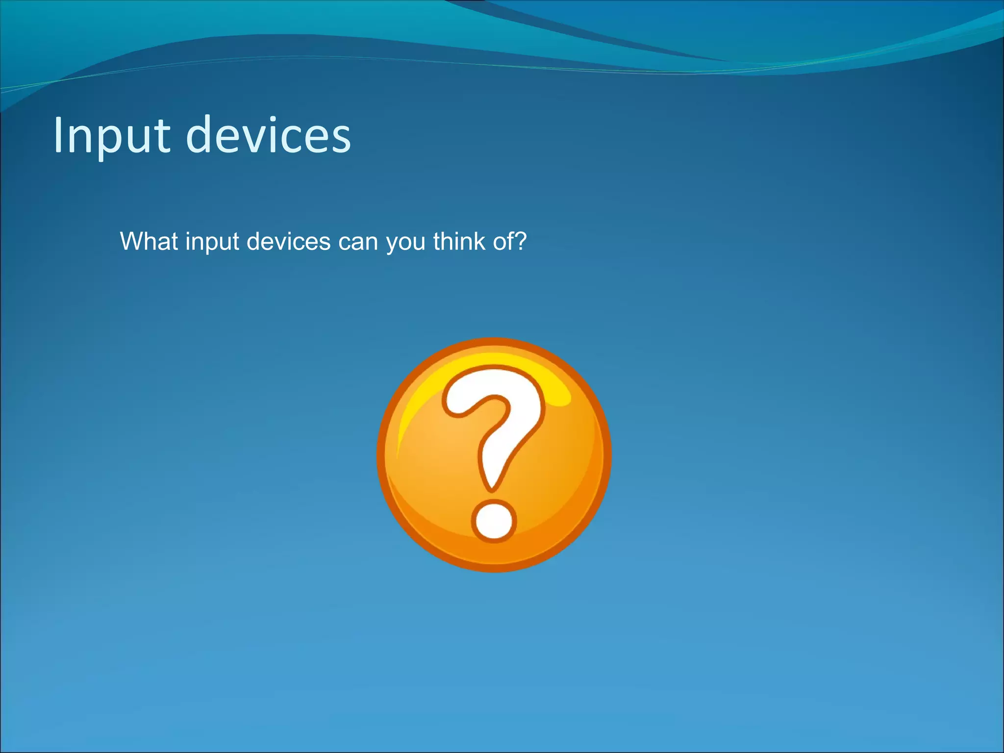 Input devices
What input devices can you think of?