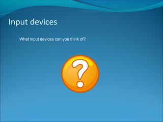 Input devices
What input devices can you think of?
 