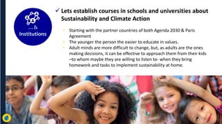  Lets establish courses in schools and universities about
Sustainability and Climate Action
• Starting with the partner c...