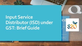 InputService
Distributor (ISD) under
GST: BriefGuide
 