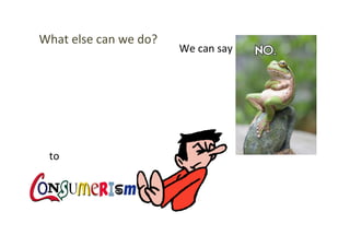  
What	
  else	
  can	
  we	
  do?	
  
We	
  can	
  say	
  
to	
  
 