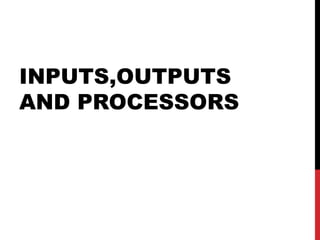 INPUTS,OUTPUTS
AND PROCESSORS
 