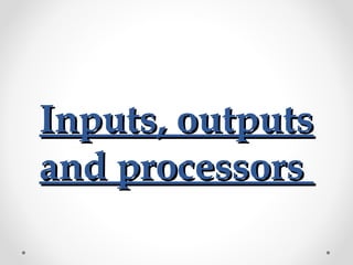 Inputs, outputsInputs, outputs
and processorsand processors
 