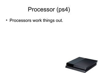 Processor (ps4)
• Processors work things out.
 