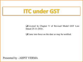 Covered In Chapter V of Revised Model GST Law
Dated 25-11-2016 .
Came into force on the date as may be notified.
 