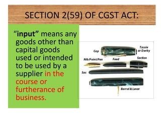 SECTION 2(59) OF CGST ACT:
“input” means any
goods other than
capital goods
used or intended
to be used by a
supplier in the
course or
furtherance of
business.
 