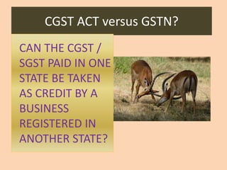 CGST ACT versus GSTN?
CAN THE CGST /
SGST PAID IN ONE
STATE BE TAKEN
AS CREDIT BY A
BUSINESS
REGISTERED IN
ANOTHER STATE?
 