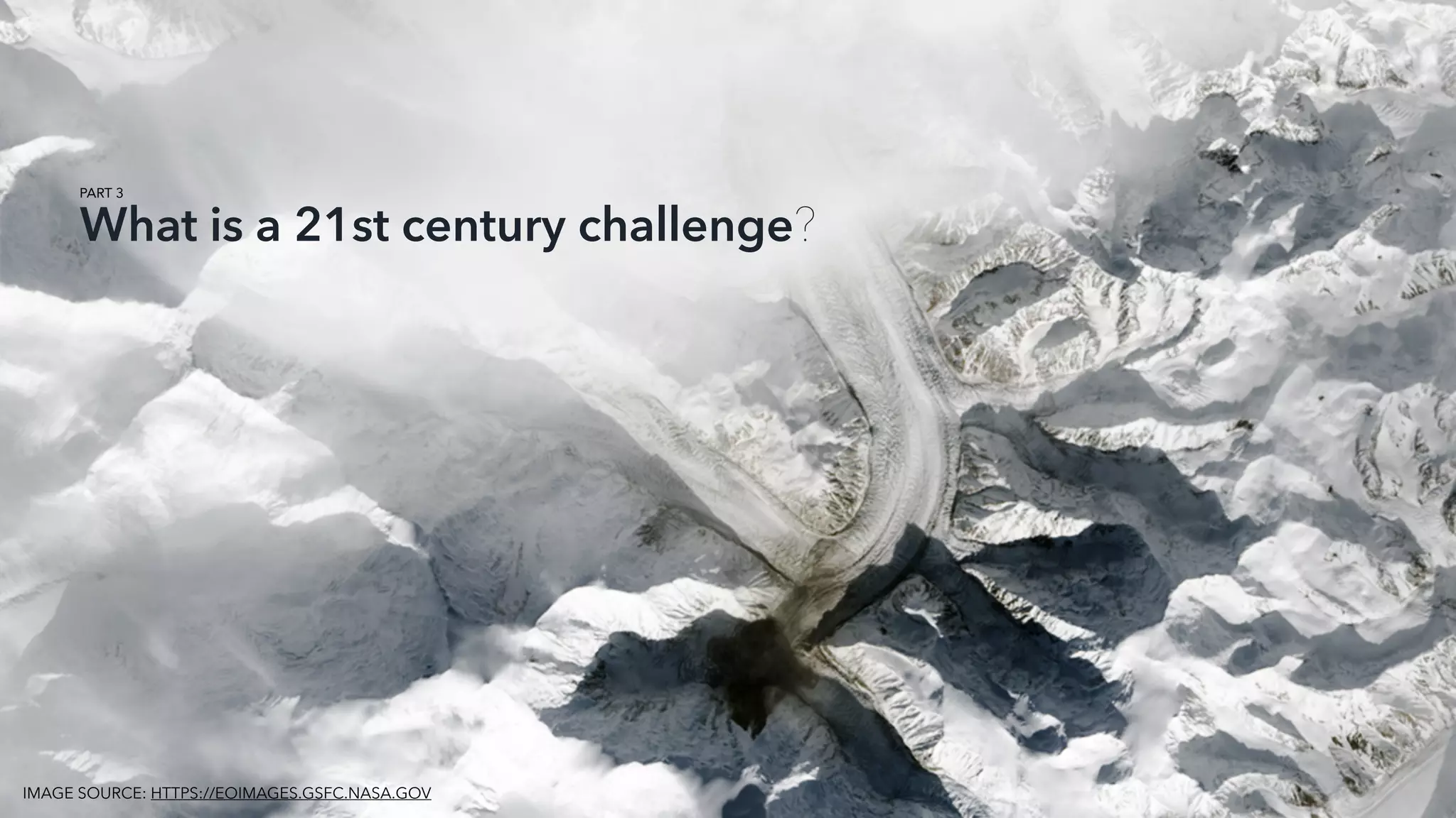 What is a 21st century challenge?
IMAGE SOURCE: HTTPS://EOIMAGES.GSFC.NASA.GOV
PART 3
 