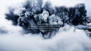 THIS IS AN IDEA
« I work with input variables, what kind of data,
experience, information do we put into our organizations
to make them tick»
 