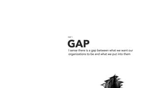 GAPI sense there is a gap between what we want our
organizations to be and what we put into them
PART 1
 