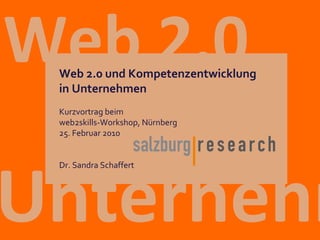 Unternehmen  Web 2.0 Kurzvortrag beim  web2skills-Workshop, Nürnberg 25. Februar 2010 Dr. Sandra Schaffert Web 2.0 und Kompetenzentwicklung  i n Unternehmen 