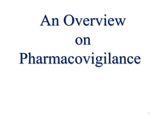 1
An Overview
on
Pharmacovigilance
 