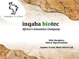 inqaba biotec
Africa's Genomics Company
Kilsi Borgbara
Henry Ogunmodede
inqaba Biotec West Africa Ltd
 
