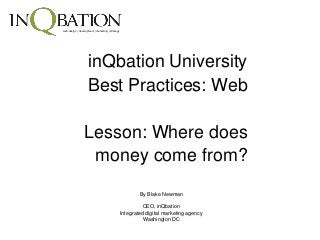 web design | development | marketing | strategy
inQbation University
Best Practices: Web
Lesson: Where does
money come from?
By Blake Newman
CEO, inQbation
Integrated digital marketing agency
Washington DC
 