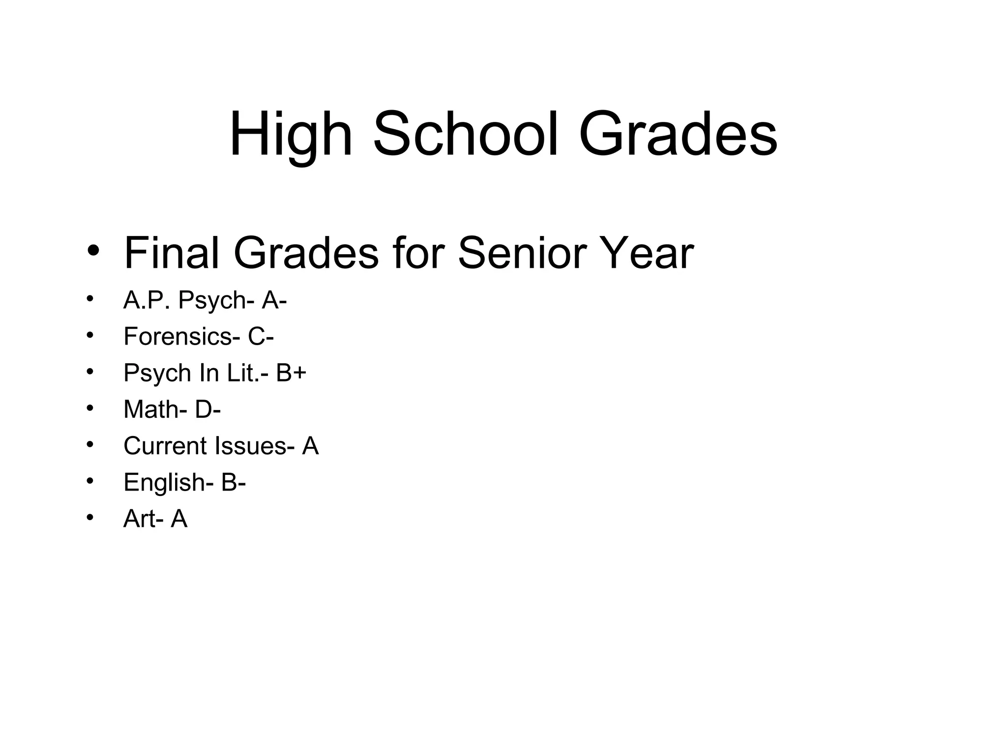High School Grades Final Grades for Senior Year A.P. Psych- A- Forensics- C- Psych In Lit.- B+ Math- D- Current Issues- A English- B- Art- A 