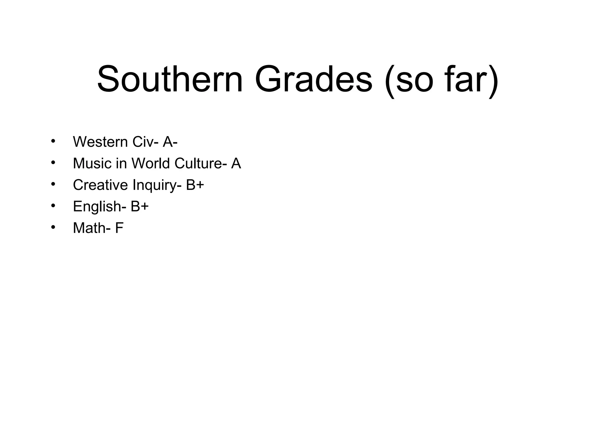 Southern Grades (so far) Western Civ- A- Music in World Culture- A Creative Inquiry- B+ English- B+ Math- F 
