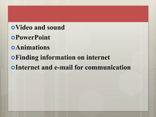 Video and sound
PowerPoint
Animations
Finding information on internet
Internet and e-mail for communication
 