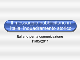 Il messaggio pubblicitario in Italia: inquadramento storico Italiano per la comunicazione 11/05/2011 