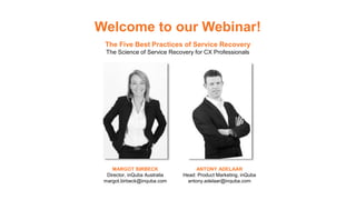 Welcome to our Webinar!
The Five Best Practices of Service Recovery
The Science of Service Recovery for CX Professionals
MARGOT BIRBECK
Director, inQuba Australia
margot.birbeck@inquba.com
ANTONY ADELAAR
Head: Product Marketing, inQuba
antony.adelaar@inquba.com
 