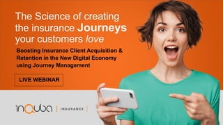 The Science of creating
the insurance Journeys
your customers love
Boosting Insurance Client Acquisition &
Retention in the New Digital Economy
using Journey Management
LIVE WEBINAR
 