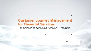 Customer Journey Management
for Financial Services
The Science of Winning & Keeping Customers
 