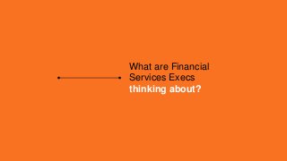 What are Financial
Services Execs
thinking about?
 