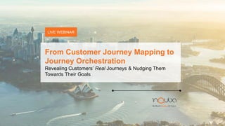 LIVE WEBINAR
From Customer Journey Mapping to
Journey Orchestration
Revealing Customers’ Real Journeys & Nudging Them
Towards Their Goals
 