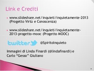 www.slideshare.net/inquieti/inquietamente-2013
(Progetto Virtù e Conoscenza)
www.slideshare.net/inquieti/inquietamente-
2013-progetto-mooc (Progetto MOOC)2013-progetto-mooc (Progetto MOOC)
@SpiritoInquieto
Immagini di Linda Finardi (@lindafinardi) e
Carlo “Gesso” Giuliano
38
 