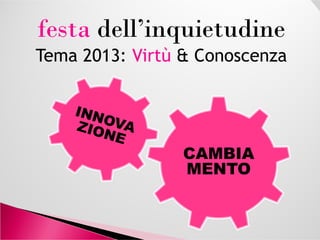 festa dell’inquietudine
Tema 2013: Virtù & Conoscenza
CAMBIA
MENTO
 