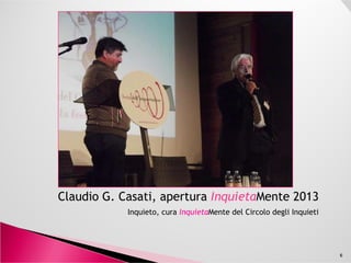 Claudio G. Casati, apertura InquietaMente 2013
Inquieto, cura InquietaMente del Circolo degli Inquieti
6
 