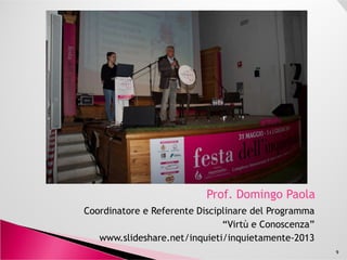 Prof. Domingo Paola
Coordinatore e Referente Disciplinare del Programma
“Virtù e Conoscenza”
www.slideshare.net/inquieti/inquietamente-2013
9
 
