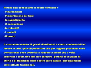 Perché non conosciamo il nostro territorio?- l’inurbamento- l’importazione dei beni- la superficialità- il consumismo- la velocità! I modelli
