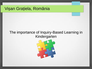 Vișan Grațiela, România
The importance of Inquiry-Based Learning in
Kindergarten
 