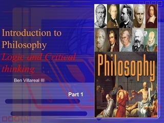 Introduction to
Philosophy
Logic and Critical
thinking
  Ben Villareal III


                      Part 1
 