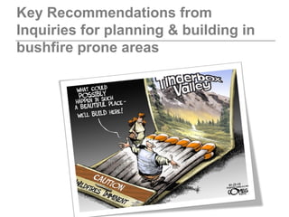 Key Recommendations from
Inquiries for planning & building in
bushfire prone areas
 