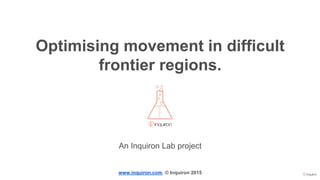 Optimising movement in difficult
frontier regions.
An Inquiron Lab project
www.inquiron.com © Inquiron 2015
 