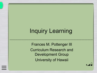 Inquiry Learning Frances M. Pottenger III Curriculum Research and Development Group University of Hawaii 