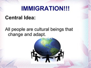 IMMIGRATION!!! Central Idea: All people are cultural beings that change and adapt. 