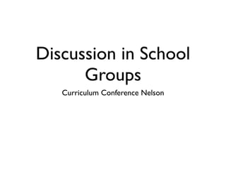 Discussion in School
      Groups
   Curriculum Conference Nelson
 