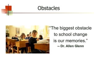 “ The biggest obstacle to school change is our memories.” -- Dr. Allen Glenn Obstacles 