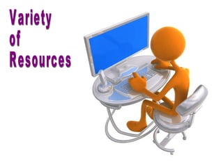 textbooks  reference books magazines web sites  videos  podcasts posters experts  Variety of Resources 