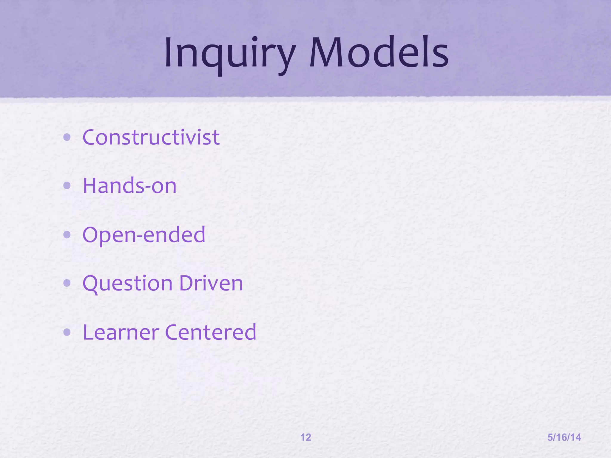 Inquiry	
  Models	
  
•  Constructivist	
  
•  Hands-­‐on	
  
•  Open-­‐ended	
  
•  Question	
  Driven	
  
•  Learner	
  Centered	
  
5/16/1412
 