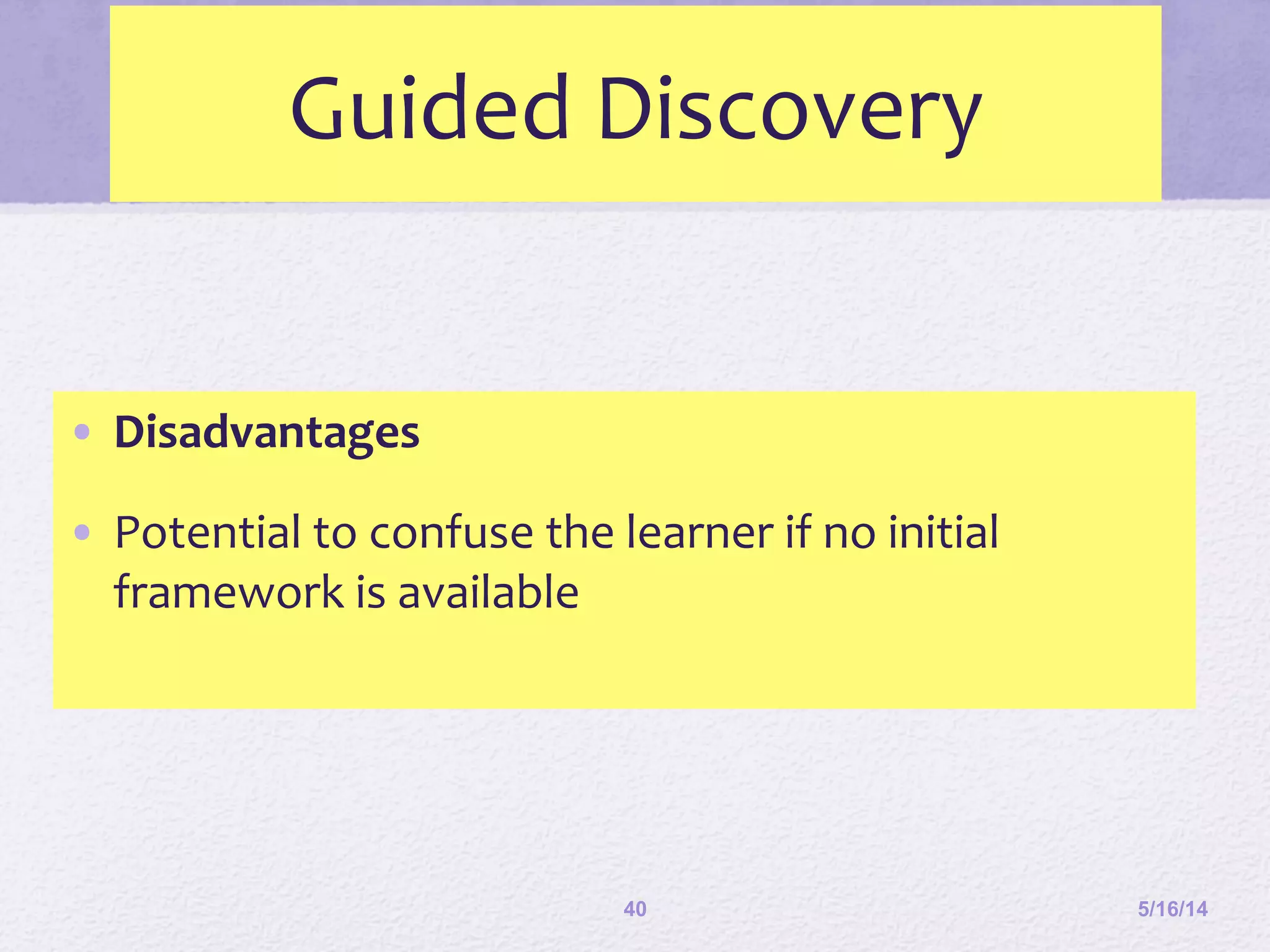 Guided	
  Discovery	
  
•  Disadvantages	
  
•  Potential	
  to	
  confuse	
  the	
  learner	
  if	
  no	
  initial	
  
framework	
  is	
  available	
  	
  
5/16/1440
 