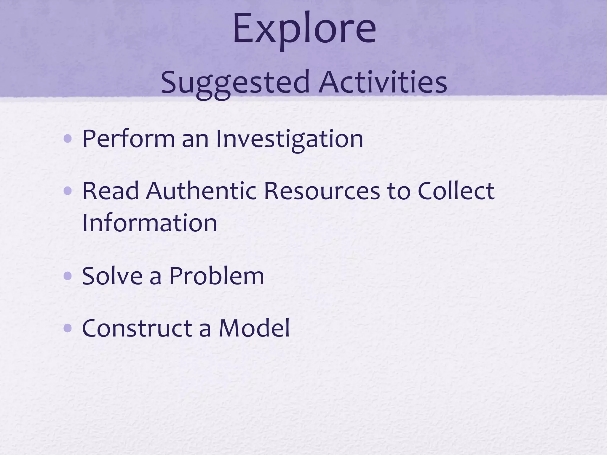 Explore	
  
Suggested	
  Activities	
  
• Perform	
  an	
  Investigation	
  
• Read	
  Authentic	
  Resources	
  to	
  Collect	
  
Information	
  
• Solve	
  a	
  Problem	
  
• Construct	
  a	
  Model	
  
 
