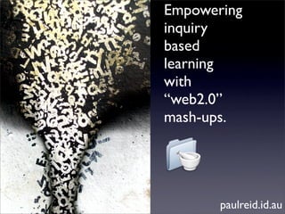 Empowering
inquiry
based
learning
with
“web2.0”
mash-ups.




       paulreid.id.au