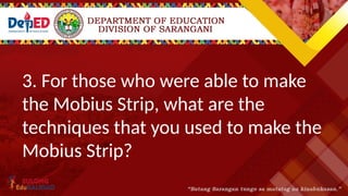 3. For those who were able to make
the Mobius Strip, what are the
techniques that you used to make the
Mobius Strip?
 