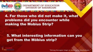 4. For those who did not make it, what
problems did you encounter while
making the Mobius Strip?
5. What interesting information can you
get from the Möbius strip?
 