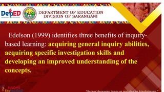 Inquiry Level 4 Description Example
OPEN INQUIRY
At the highest level of Inquiry-Based Learning,
within broad parameter, learners establish
ownership of the experiment and findings.
They are allowed to choose a topic or idea that
is of interest and begin to formulate their own
research question(s) and design a procedure to
conduct the study. Once the study is complete,
you may have them prepare a report or
presentation detailing the findings and results.
You direct students to choose an edible
substance and analyze how it chemically
interacts with the human body.
Edelson (1999) identifies three benefits of inquiry-
based learning: acquiring general inquiry abilities,
acquiring specific investigation skills and
developing an improved understanding of the
concepts.
 
